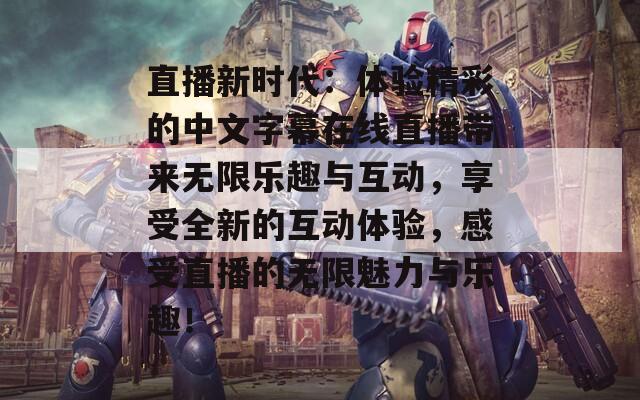 直播新时代：体验精彩的中文字幕在线直播带来无限乐趣与互动，享受全新的互动体验，感受直播的无限魅力与乐趣！