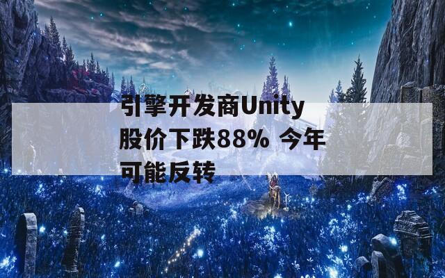 引擎开发商Unity股价下跌88% 今年可能反转