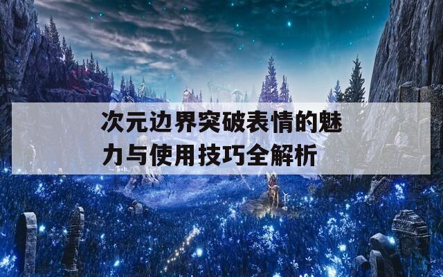 次元边界突破表情的魅力与使用技巧全解析