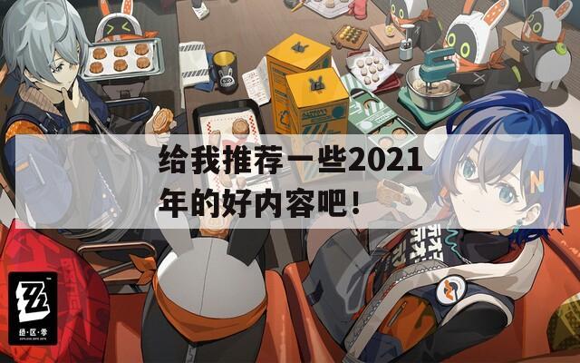 给我推荐一些2021年的好内容吧！