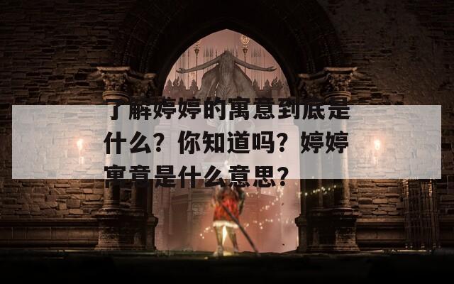 了解婷婷的寓意到底是什么？你知道吗？婷婷寓意是什么意思？