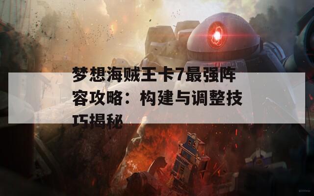 梦想海贼王卡7最强阵容攻略：构建与调整技巧揭秘