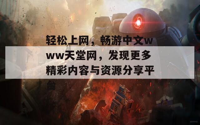 轻松上网，畅游中文www天堂网，发现更多精彩内容与资源分享平台