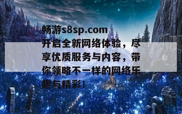 畅游s8sp.com开启全新网络体验，尽享优质服务与内容，带你领略不一样的网络乐趣与精彩！