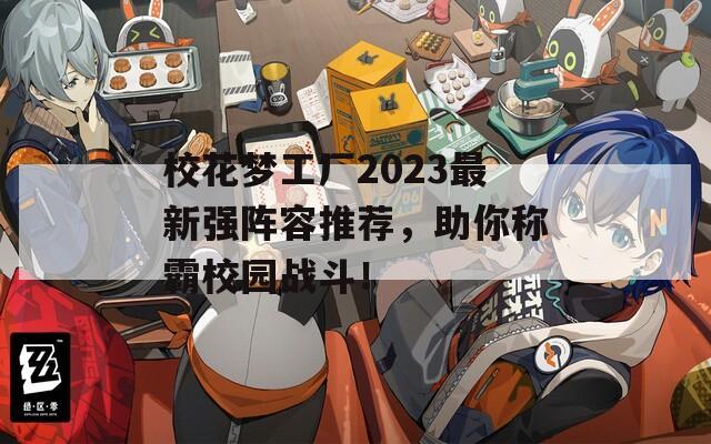 校花梦工厂2023最新强阵容推荐，助你称霸校园战斗！