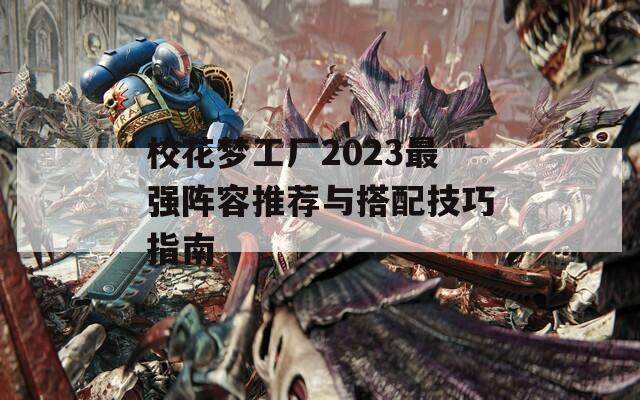 校花梦工厂2023最强阵容推荐与搭配技巧指南