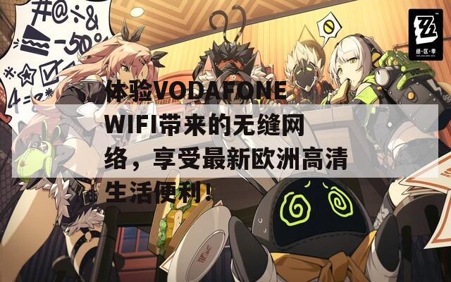 体验VODAFONEWIFI带来的无缝网络，享受最新欧洲高清生活便利！