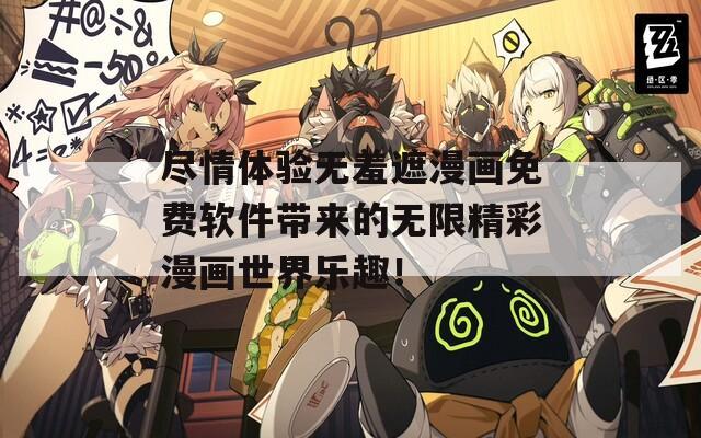 尽情体验无羞遮漫画免费软件带来的无限精彩漫画世界乐趣！