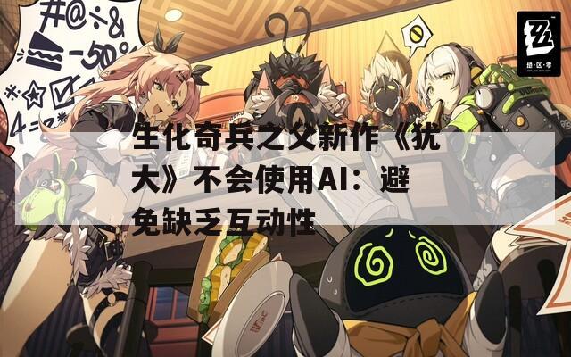 生化奇兵之父新作《犹大》不会使用AI：避免缺乏互动性