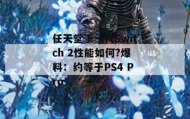 任天堂下一代Switch 2性能如何?爆料：约等于PS4 Pro