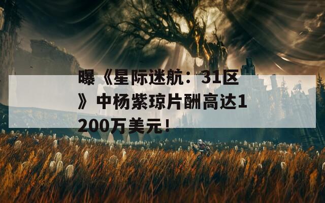 曝《星际迷航：31区》中杨紫琼片酬高达1200万美元！