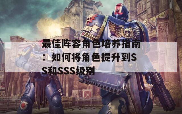 最佳阵容角色培养指南：如何将角色提升到SS和SSS级别