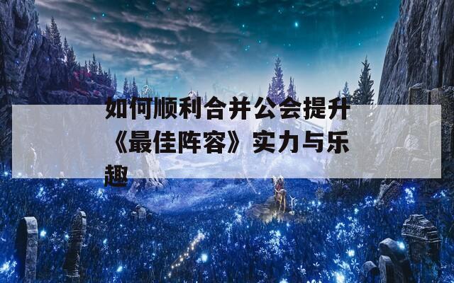 如何顺利合并公会提升《最佳阵容》实力与乐趣