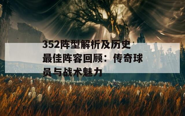 352阵型解析及历史最佳阵容回顾：传奇球员与战术魅力