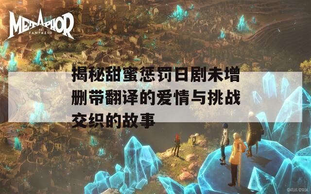 揭秘甜蜜惩罚日剧未增删带翻译的爱情与挑战交织的故事