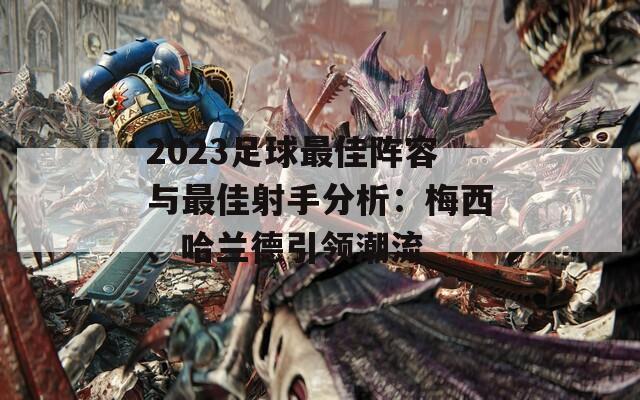 2023足球最佳阵容与最佳射手分析：梅西、哈兰德引领潮流