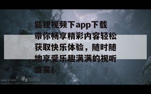 狐狸视频下app下载带你畅享精彩内容轻松获取快乐体验，随时随地享受乐趣满满的视听盛宴！