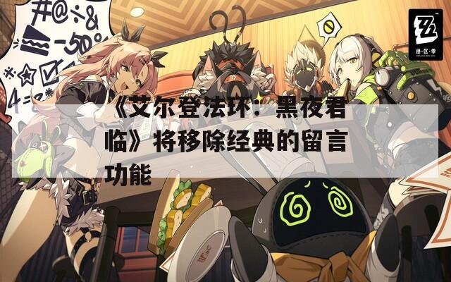 《艾尔登法环：黑夜君临》将移除经典的留言功能