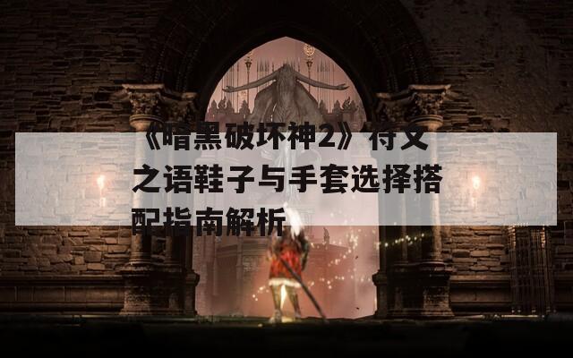 《暗黑破坏神2》符文之语鞋子与手套选择搭配指南解析