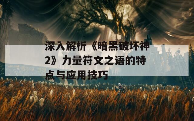 深入解析《暗黑破坏神2》力量符文之语的特点与应用技巧