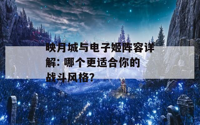 映月城与电子姬阵容详解: 哪个更适合你的战斗风格？