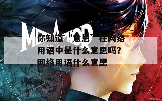 你知道“意恩”在网络用语中是什么意思吗？网络用语什么意恩