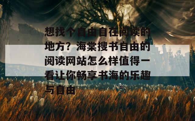 想找个自由自在阅读的地方？海棠搜书自由的阅读网站怎么样值得一看让你畅享书海的乐趣与自由