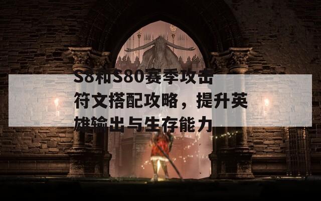 S8和S80赛季攻击符文搭配攻略，提升英雄输出与生存能力