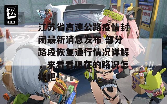 江苏省高速公路疫情封闭最新消息发布 部分路段恢复通行情况详解，来看看现在的路况怎样吧！