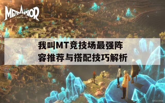 我叫MT竞技场最强阵容推荐与搭配技巧解析