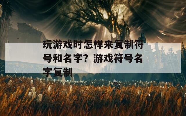 玩游戏时怎样来复制符号和名字？游戏符号名字复制