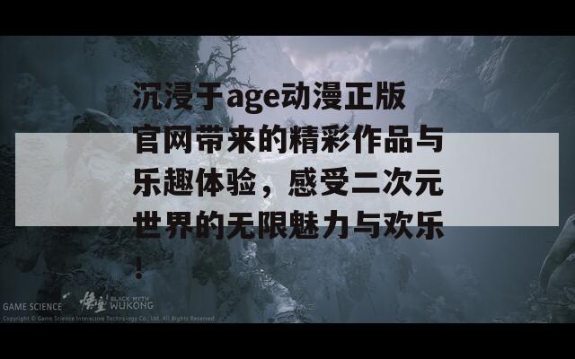 沉浸于age动漫正版官网带来的精彩作品与乐趣体验，感受二次元世界的无限魅力与欢乐！