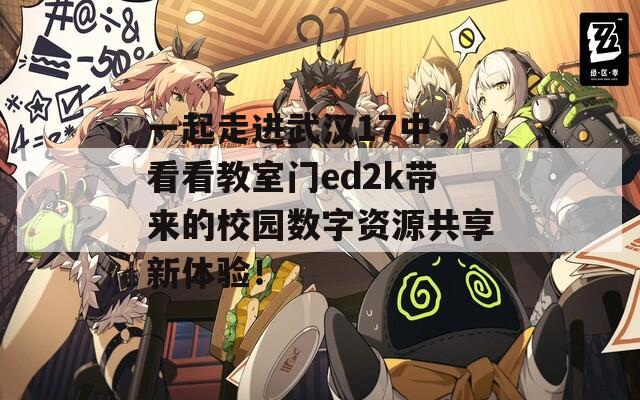 一起走进武汉17中，看看教室门ed2k带来的校园数字资源共享新体验！