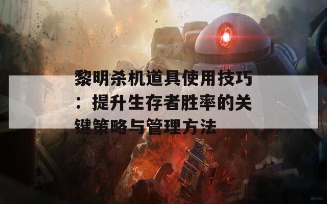 黎明杀机道具使用技巧：提升生存者胜率的关键策略与管理方法