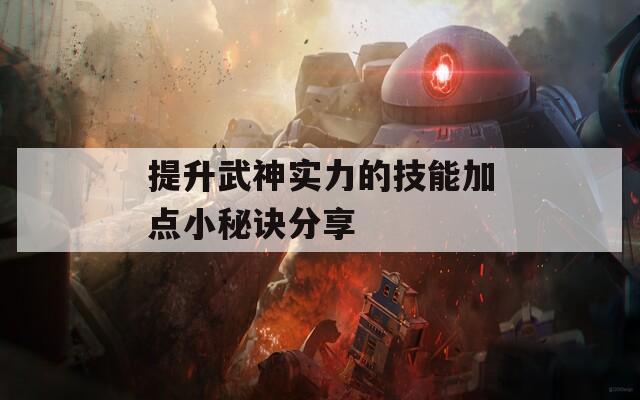 提升武神实力的技能加点小秘诀分享