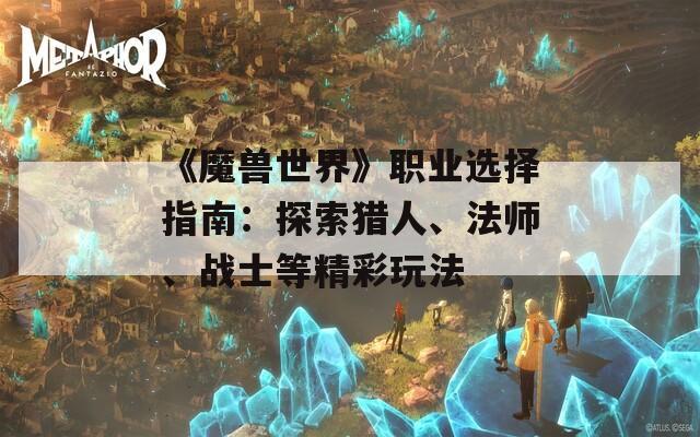 《魔兽世界》职业选择指南：探索猎人、法师、战士等精彩玩法