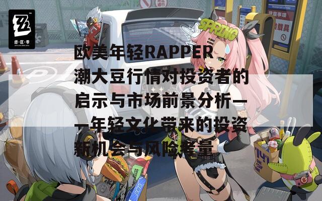 欧美年轻RAPPER潮大豆行情对投资者的启示与市场前景分析——年轻文化带来的投资新机会与风险考量