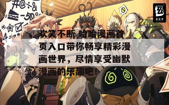 欢笑不断 哈哈漫画首页入口带你畅享精彩漫画世界，尽情享受幽默漫画的乐趣吧！