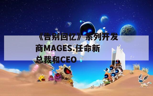 《告别回忆》系列开发商MAGES.任命新总裁和CEO