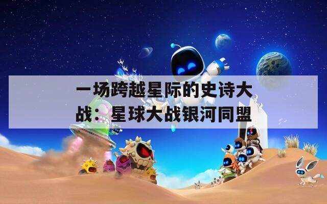 一场跨越星际的史诗大战：星球大战银河同盟