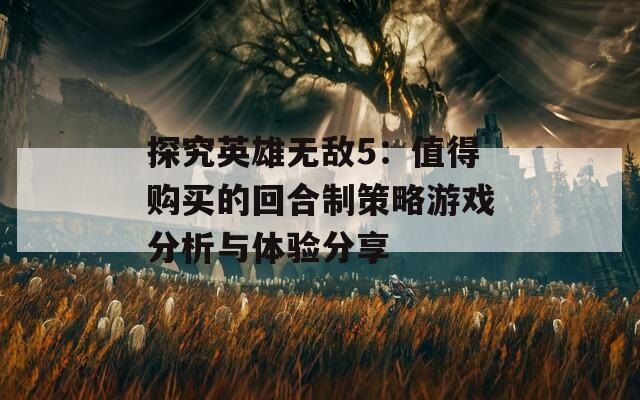 探究英雄无敌5：值得购买的回合制策略游戏分析与体验分享