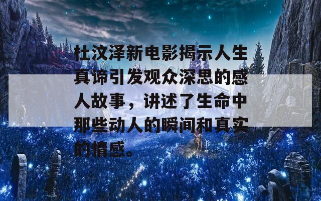 杜汶泽新电影揭示人生真谛引发观众深思的感人故事，讲述了生命中那些动人的瞬间和真实的情感。