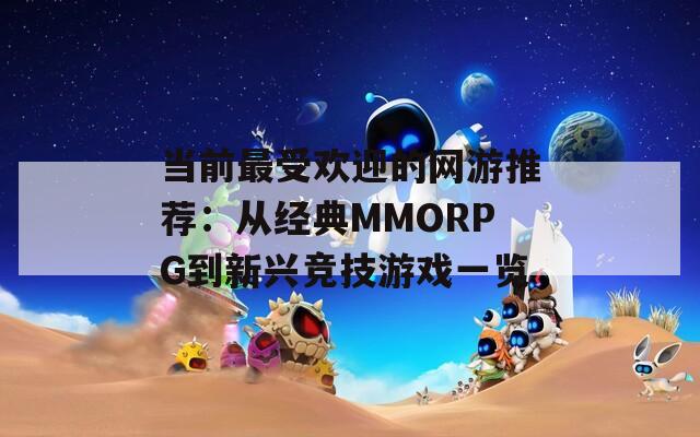 当前最受欢迎的网游推荐：从经典MMORPG到新兴竞技游戏一览