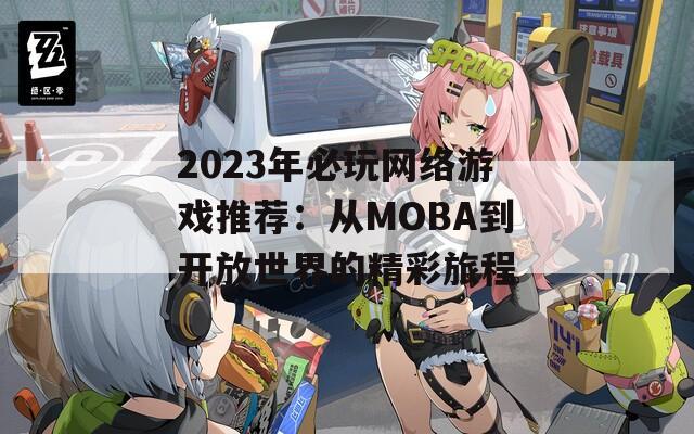 2023年必玩网络游戏推荐：从MOBA到开放世界的精彩旅程