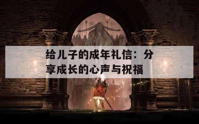 给儿子的成年礼信：分享成长的心声与祝福