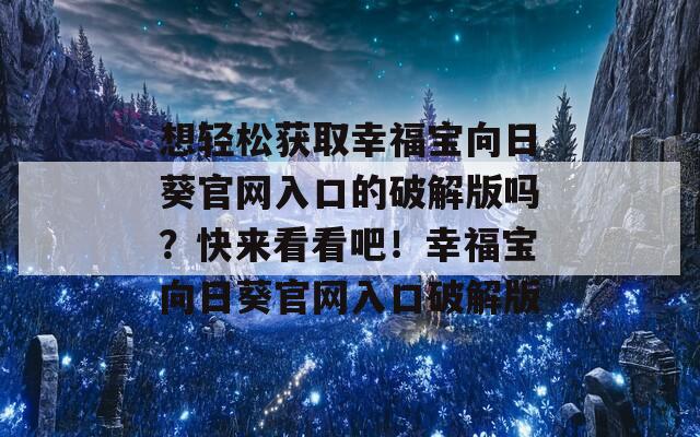 想轻松获取幸福宝向日葵官网入口的破解版吗？快来看看吧！幸福宝向日葵官网入口破解版