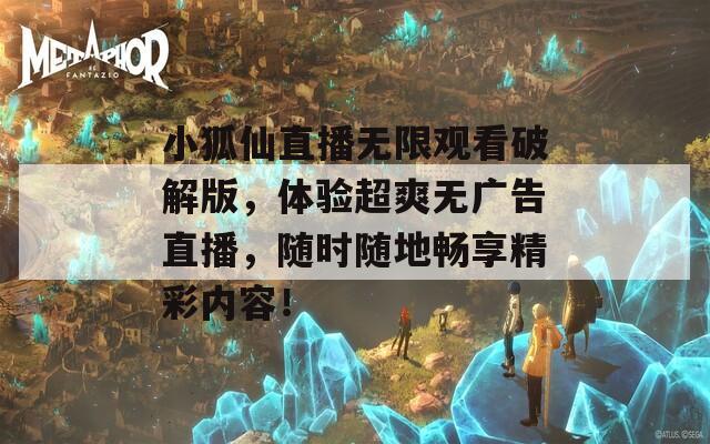 小狐仙直播无限观看破解版，体验超爽无广告直播，随时随地畅享精彩内容！