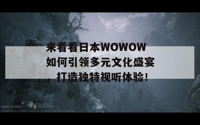 来看看日本WOWOW如何引领多元文化盛宴，打造独特视听体验！