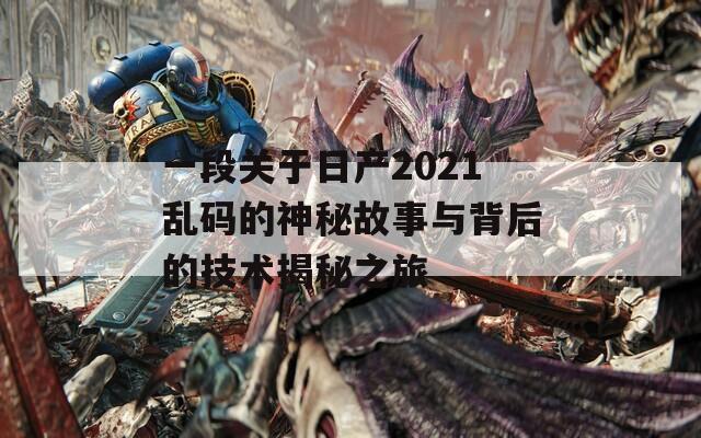 一段关于日产2021乱码的神秘故事与背后的技术揭秘之旅