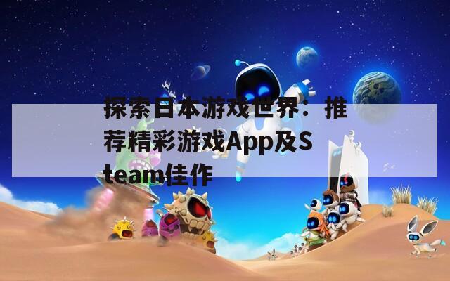 探索日本游戏世界：推荐精彩游戏App及Steam佳作